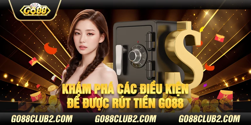 Khám phá các điều kiện để được rút tiền Go88