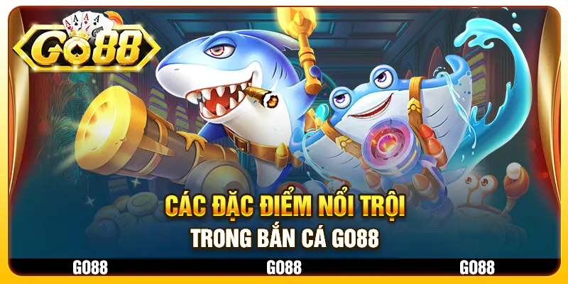 Các đặc điểm nổi trội trong Bắn Cá Go88