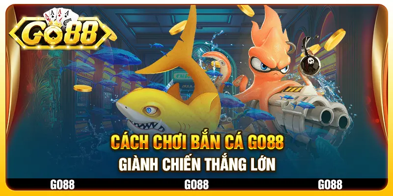 Cách chơi Bắn Cá Go88 giành chiến thắng lớn