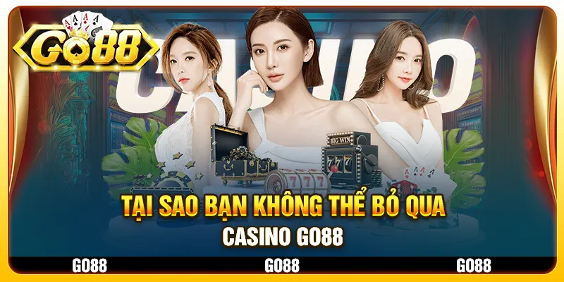 Tại sao bạn không thể bỏ qua Casino Go88