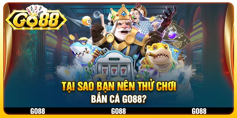 Tại sao bạn nên thử chơi bắn cá Go88?