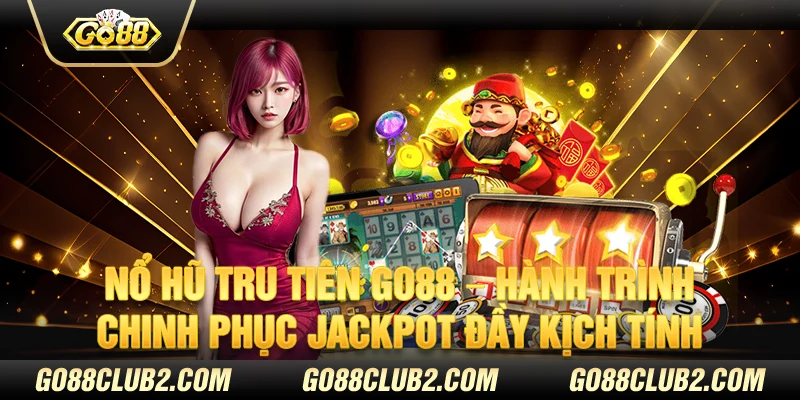 Nổ hũ Tru Tiên Go88 – Hành trình chinh phục jackpot đầy kịch tính